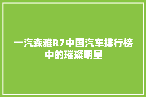 一汽森雅R7中国汽车排行榜中的璀璨明星