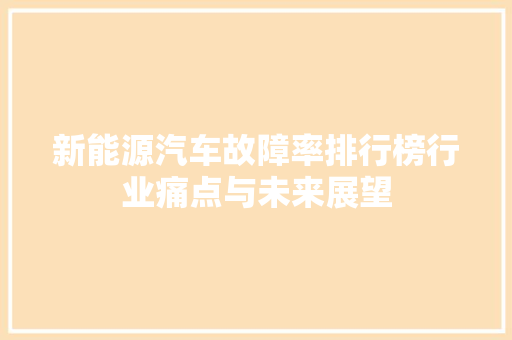 新能源汽车故障率排行榜行业痛点与未来展望