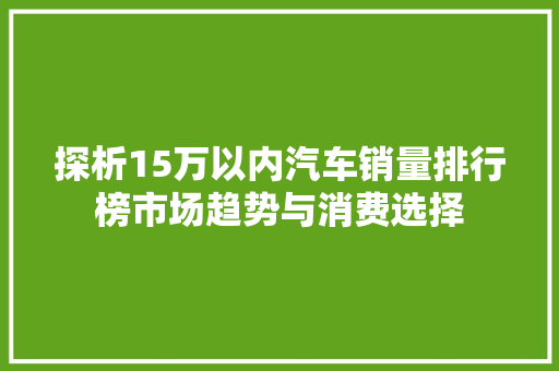 探析15万以内汽车销量排行榜市场趋势与消费选择