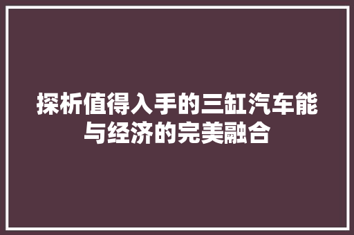 探析值得入手的三缸汽车能与经济的完美融合