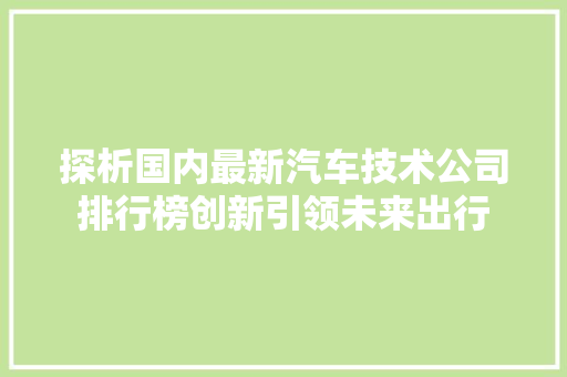 探析国内最新汽车技术公司排行榜创新引领未来出行