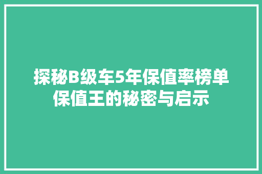 探秘B级车5年保值率榜单保值王的秘密与启示