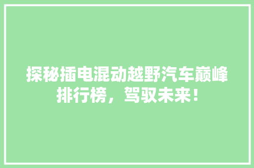 探秘插电混动越野汽车巅峰排行榜，驾驭未来！