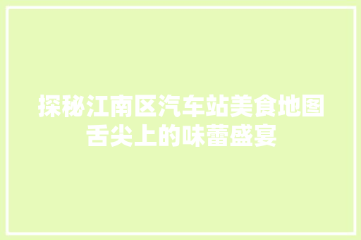 探秘江南区汽车站美食地图舌尖上的味蕾盛宴