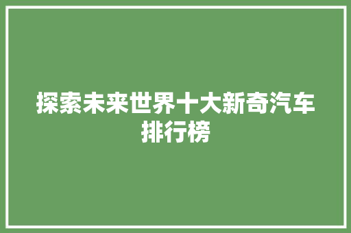 探索未来世界十大新奇汽车排行榜