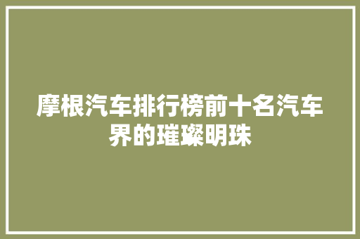 摩根汽车排行榜前十名汽车界的璀璨明珠