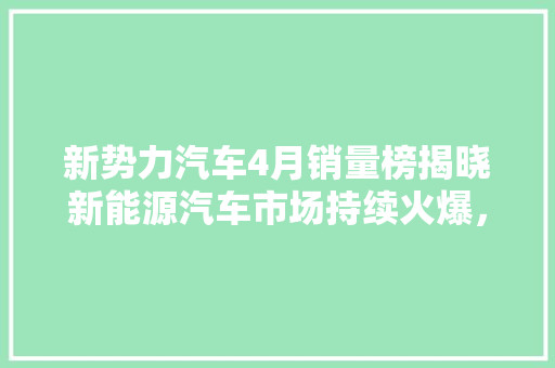 新势力汽车4月销量榜揭晓新能源汽车市场持续火爆，头部企业优势明显