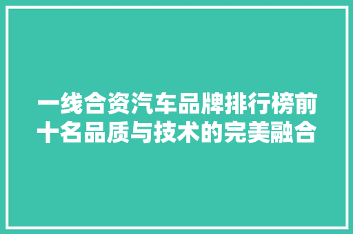 一线合资汽车品牌排行榜前十名品质与技术的完美融合