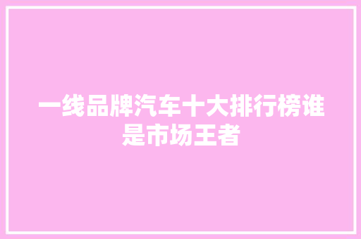 一线品牌汽车十大排行榜谁是市场王者