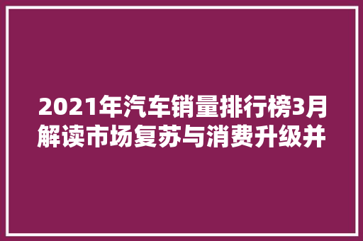 2021年汽车销量排行榜3月解读市场复苏与消费升级并行