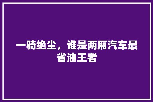 一骑绝尘，谁是两厢汽车最省油王者