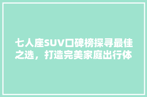 七人座SUV口碑榜探寻最佳之选，打造完美家庭出行体验