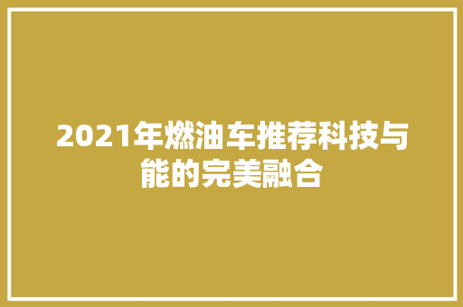 2021年燃油车推荐科技与能的完美融合