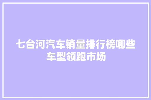 七台河汽车销量排行榜哪些车型领跑市场