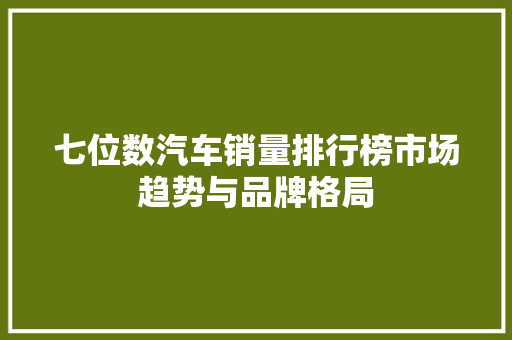 七位数汽车销量排行榜市场趋势与品牌格局