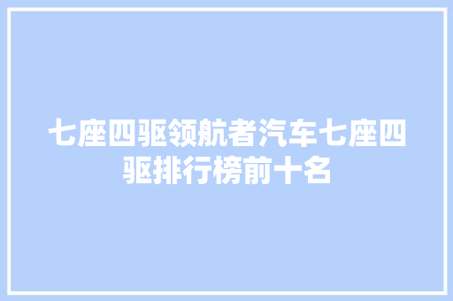 七座四驱领航者汽车七座四驱排行榜前十名