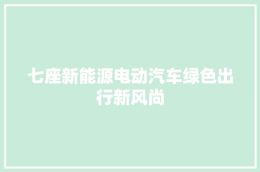 七座新能源电动汽车绿色出行新风尚