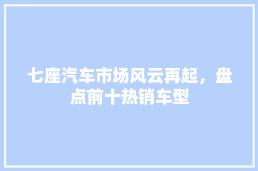 七座汽车市场风云再起，盘点前十热销车型