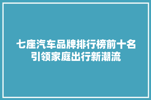 七座汽车品牌排行榜前十名引领家庭出行新潮流