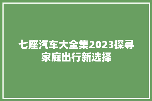 七座汽车大全集2023探寻家庭出行新选择